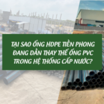 Tại sao ống HDPE Tiền Phong đang dần thay thế ống PVC trong hệ thống cấp nước?