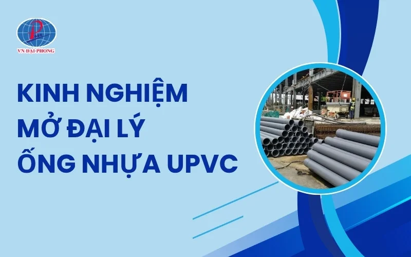 Hướng Dẫn Mở Đại Lý Ống uPVC Tiền Phong Cho Người Mới