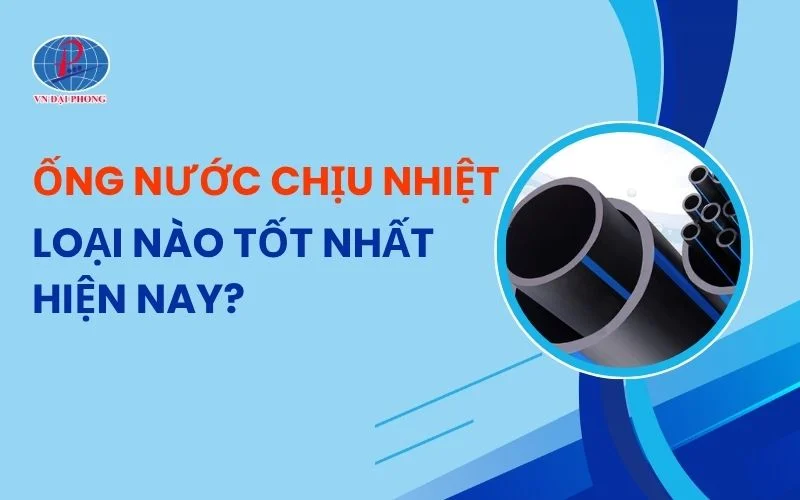 Ống Nước Chịu Nhiệt Loại Nào Tốt Cho Nước Nóng – Lạnh?
