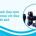 CÁCH NỐI ỐNG HDPE TIỀN PHONG VỚI ỐNG PVC HIỆU QUẢ, KHÔNG RÒ RỈ